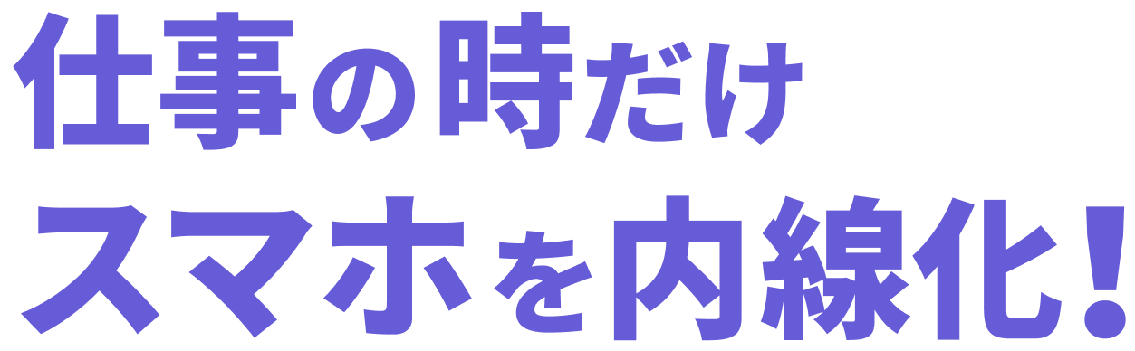 仕事の時だけスマホを内線化！