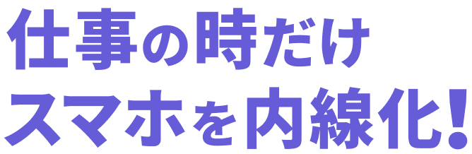 仕事の時だけスマホを内線化！